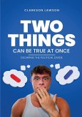 Two Things Can Be True at Once Two Things Can Be True at Once