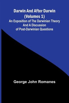 Darwin, And After Darwin (Volumes 1); An Exposition Of The Darwinian Theory And A Discussion Of Post-Darwinian Questions - Romanes, George John