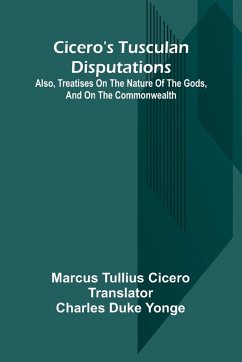 Cicero'S Tusculan Disputations; Also, Treatises On The Nature Of The Gods, And On The Commonwealth - Cicero, Marcus Tullius