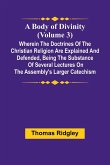 A Body Of Divinity (Volume 3); Wherein The Doctrines Of The Christian Religion Are Explained And Defended, Being The Substance Of Several Lectures On The Assembly'S Larger Catechism A Body Of Divinity (Volume 3); Wherein The Doctrines Of The Christian Religion Are Explained And Defended, Being The Substance Of Several Lectures On The Assembly'S Larger Catechism