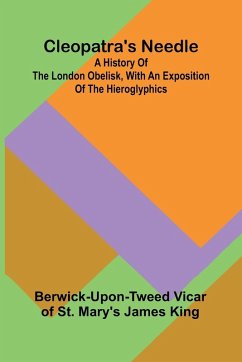 Cleopatra'S Needle; A History Of The London Obelisk, With An Exposition Of The Hieroglyphics - Berwick-upon-Tweed Vicar of St. Mary'. . .