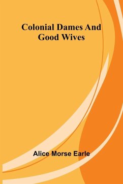 Colonial Dames And Good Wives - Earle, Alice Morse Colonial Dames And Good Wives - Earle, Alice Morse