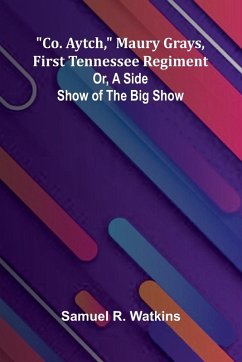 Co. Aytch, Maury Grays, First Tennessee Regiment; Or, A Side Show Of The Big Show - Watkins, Samuel R.