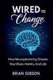 Wired To Change How Neuroplasticity Shapes Your Brain, Habits, And Life Wired To Change How Neuroplasticity Shapes Your Brain, Habits, And Life