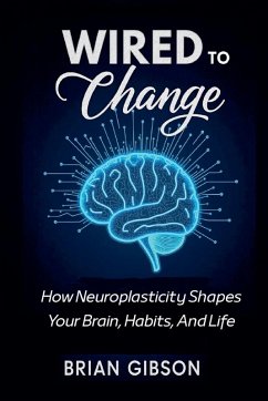 Wired To Change How Neuroplasticity Shapes Your Brain, Habits, And Life - Gibson, Brian