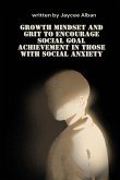 Growth Mindset and Grit to Encourage Social Goal Achievement in Those with Social Anxiety Growth Mindset and Grit to Encourage Social Goal Achievement in Those with Social Anxiety