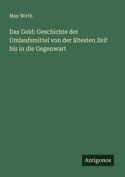 Das Geld: Geschichte der Umlaufsmittel von der ältesten Zeit bis in die Gegenwart