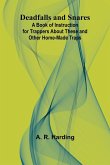 Deadfalls And Snares; A Book Of Instruction For Trappers About These And Other Home-Made Traps Deadfalls And Snares; A Book Of Instruction For Trappers About These And Other Home-Made Traps
