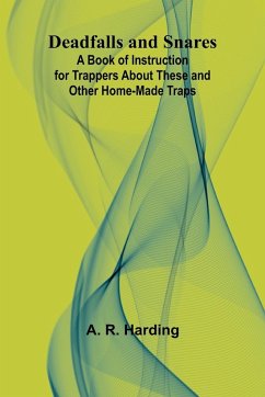 Deadfalls And Snares; A Book Of Instruction For Trappers About These And Other Home-Made Traps - Harding, A. R.