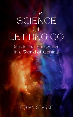 The Science of Letting Go - Mastering Surrender in a World of Control (eBook, ePUB) - Starke, Ethan