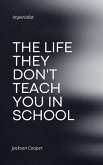 The Life They Don't Teach You in School The Life They Don't Teach You in School