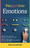 Negative Emotions: Emotional Self Help for Controlling Negative Feelings (Complete Step by Step Guide to Transforming Your Negativity Into Positive Energy) (eBook, ePUB) Negative Emotions: Emotional Self Help for Controlling Negative Feelings (Complete Step by Step Guide to Transforming Your Negativity Into Positive Energy) (eBook, ePUB)