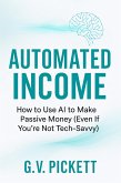 Automated Income: How to Use AI to Make Passive Money (Even If You're Not Tech-Savvy) (eBook, ePUB) Automated Income: How to Use AI to Make Passive Money (Even If You're Not Tech-Savvy) (eBook, ePUB)