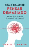 Cómo dejar de pensar demasiado: 30 días para eliminar el pensamiento negativo: domina tu mente y vive sin ansiedad (eBook, ePUB) Cómo dejar de pensar demasiado: 30 días para eliminar el pensamiento negativo: domina tu mente y vive sin ansiedad (eBook, ePUB)