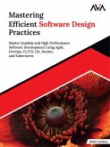 Mastering Efficient Software Design Practices: Master Scalable and High Performance Software Development using Agile, DevOps, CI/CD, Git, Docker, and Kubernetes (eBook, ePUB)