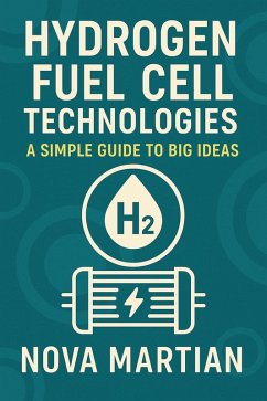 Hydrogen Fuel Cell Technologies: A Simple Guide to Big Ideas (eBook, ePUB) - Martian, Nova Hydrogen Fuel Cell Technologies: A Simple Guide to Big Ideas (eBook, ePUB) - Martian, Nova
