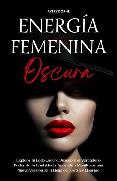 Cover Energía Femenina Oscura: Explora Tu Lado Oscuro, Descubre el Verdadero Poder de Tu Feminidad y Aprende a Manifestar una Nueva Versión de Ti Llena de Fuerza y Libertad (eBook, ePUB)