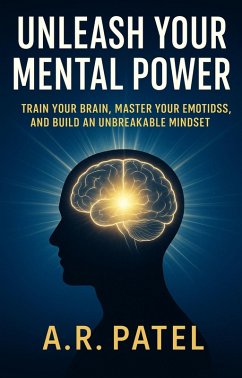 Cover Unleash Your Mental Power Train Your Brain, Master Your Emotions, and Build an Unbreakable Mindset (eBook, ePUB)