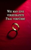 Wie man eine verheiratete Frau verführt (eBook, ePUB) Wie man eine verheiratete Frau verführt (eBook, ePUB)