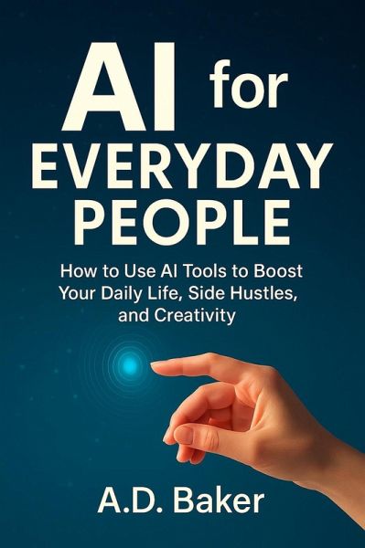 AI for Everyday People : How to Use AI Tools to Boost Your Daily Life, Side Hustles, and Creativity (eBook, ePUB)