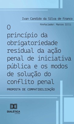 O princípio da obrigatoriedade residual da ação penal de iniciativa pública e os modos de solução do conflito penal (eBook, ePUB) - Franco, Ivan Candido da Silva de