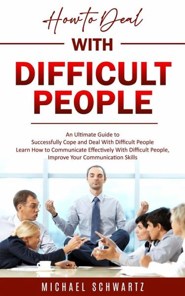 How to Deal With Difficult People: An Ultimate Guide to Successfully Cope and Deal With Difficult People (Learn How to Communicate Effectively With Difficult People, Improve Your Communication Skills) (eBook, ePUB) How to Deal With Difficult People: An Ultimate Guide to Successfully Cope and Deal With Difficult People (Learn How to Communicate Effectively With Difficult People, Improve Your Communication Skills) (eBook, ePUB)