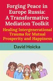 Forging Peace in Europe Russia: A Transformative Mediation Toolkit Healing Intergenerational Trauma for Mutual Prosperity and Happiness (Mediation for Life and Peace, #15) (eBook, ePUB)