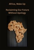 Africa, Wake Up Reclaiming Our Future Without Apology (eBook, ePUB) Africa, Wake Up Reclaiming Our Future Without Apology (eBook, ePUB)