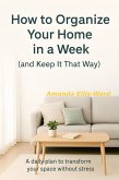 How To Organize Your Home In One Week (And Keep It That Way) A Daily Plan To Transform Your Space Without Stress (eBook, ePUB)