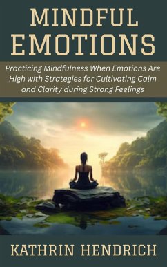Mindful Emotions: Practicing Mindfulness When Emotions Are High with Strategies for Cultivating Calm and Clarity during Strong Feelings (eBook, ePUB) - Hendrich, Kathrin