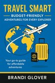 Travel Smart: Budget Friendly, Adventures for Every Explorer (eBook, ePUB) Travel Smart: Budget Friendly, Adventures for Every Explorer (eBook, ePUB)