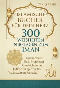 Cover Islamische Bücher für dein Herz: 300 Weisheiten In 30 Tagen Zum Iman. Qur'an-Verse, Du¿a¿, Propheten-Geschichten und Hadithe für spirituelles Wachstum im Ramadan (eBook, ePUB)