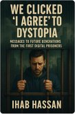 We Clicked 'I Agree' to Dystopia: Messages to Future Generations from the First Digital Prisoners (2025, #1) (eBook, ePUB) We Clicked 'I Agree' to Dystopia: Messages to Future Generations from the First Digital Prisoners (2025, #1) (eBook, ePUB)