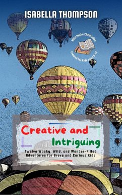 Cover Creative and Intriguing: Twelve Wacky, Wild, and Wonder-Filled Adventures for Brave and Curious Kids (Wild Paths Chronicles, #2) (eBook, ePUB)
