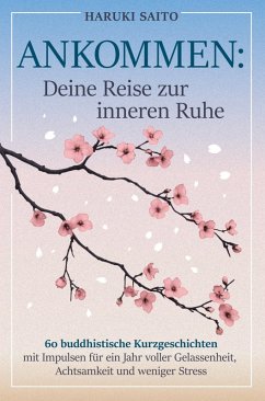 ANKOMMEN: Deine Reise zur inneren Ruhe! 60 buddhistische Kurzgeschichten mit Impulsen für ein Jahr voller Gelassenheit, Achtsamkeit und weniger Stress Cover ANKOMMEN: Deine Reise zur inneren Ruhe! 60 buddhistische Kurzgeschichten mit Impulsen für ein Jahr voller Gelassenheit, Achtsamkeit und weniger Stress