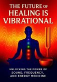 The Future Of Healing is vibrational (eBook, ePUB) The Future Of Healing is vibrational (eBook, ePUB)