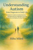 Understanding Autism from Diagnosis to Daily Life Subtitle: A Beginner's Guide to Creating Routines, Managing Sensory Challenges, Surviving Meltdowns, and Raising Thriving Children (eBook, ePUB)