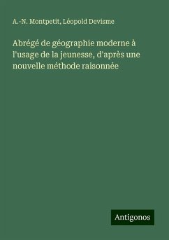 Abrégé de géographie moderne à l'usage de la jeunesse, d'après une nouvelle méthode raisonnée - Montpetit, A. -N.; Devisme, Léopold Abrégé de géographie moderne à l'usage de la jeunesse, d'après une nouvelle méthode raisonnée - Montpetit, A. -N.; Devisme, Léopold