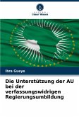 Die Unterstützung der AU bei der verfassungswidrigen Regierungsumbildung Die Unterstützung der AU bei der verfassungswidrigen Regierungsumbildung