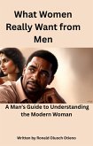 What Women Really Want From Men; A Man's Guide To Understanding The Modern Woman (eBook, ePUB)