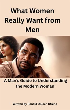 Cover What Women Really Want From Men; A Man's Guide To Understanding The Modern Woman (eBook, ePUB)
