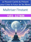 Maîtriser l'Instant : Le Pouvoir Caché du Présent pour Créer le Futur de Tes Rêves (eBook, ePUB)