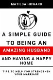 A Simple Guide to Being an Amazing Husband and Having a Happy Home:Tips to Help You Strengthen Your Marriage (eBook, ePUB) A Simple Guide to Being an Amazing Husband and Having a Happy Home:Tips to Help You Strengthen Your Marriage (eBook, ePUB)