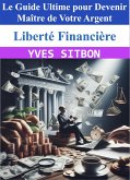 Liberté Financière : Le Guide Ultime pour Devenir Maître de Votre Argent (eBook, ePUB)
