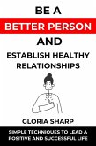 Be a Better Person and Establish Healthy Relationships:Simple Techniques to Lead a Positive and Successful Life (eBook, ePUB)