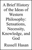 A Brief History of the Ideas of Western Philosophy: Sensations, Necessity, Knowledge, and God (eBook, ePUB) A Brief History of the Ideas of Western Philosophy: Sensations, Necessity, Knowledge, and God (eBook, ePUB)