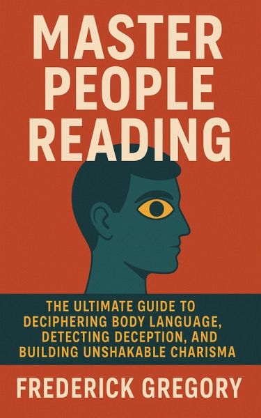 Master People Reading, The Ultimate Guide to Deciphering Body Language, Detecting Deception, and Building Unshakable Charisma (eBook, ePUB) Master People Reading, The Ultimate Guide to Deciphering Body Language, Detecting Deception, and Building Unshakable Charisma (eBook, ePUB)