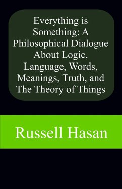 Everything is Something: A Philosophical Dialogue About Logic, Language, Words, Meanings, Truth, and The Theory of Things (eBook, ePUB) - Hasan, Russell