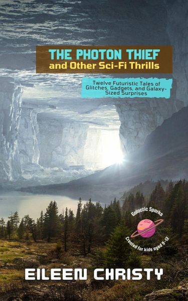 The Photon Thief and Other Sci-Fi Thrills: Twelve Futuristic Tales of Glitches, Gadgets, and Galaxy-Sized Surprises (Galactic Sparks, #2) (eBook, ePUB)