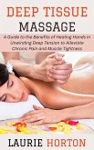 Deep Tissue Massage: A Guide to the Benefits of Healing Hands in Unwinding Deep Tension to Alleviate Chronic Pain and Muscle Tightness (eBook, ePUB)